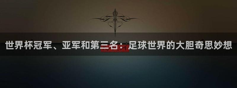 世预赛直播：世界杯冠军、亚军和第三名：足球世界的大胆奇思妙想