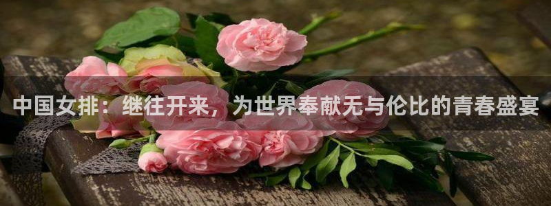 世界杯赛程时间表：中国女排：继往开来，为世界奉献无与伦比的青春盛宴
